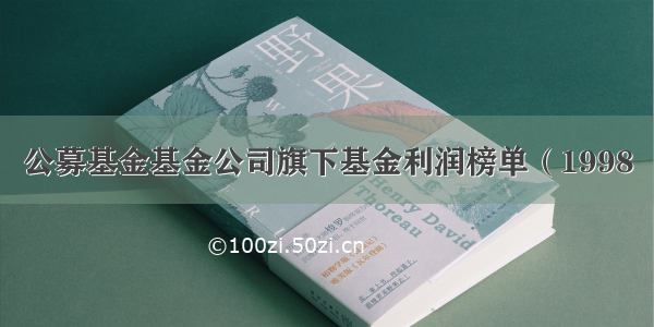 公募基金基金公司旗下基金利润榜单（1998