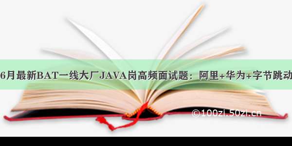 6月最新BAT一线大厂JAVA岗高频面试题：阿里+华为+字节跳动