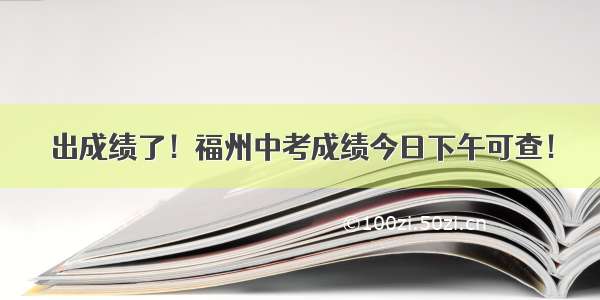 出成绩了！福州中考成绩今日下午可查！