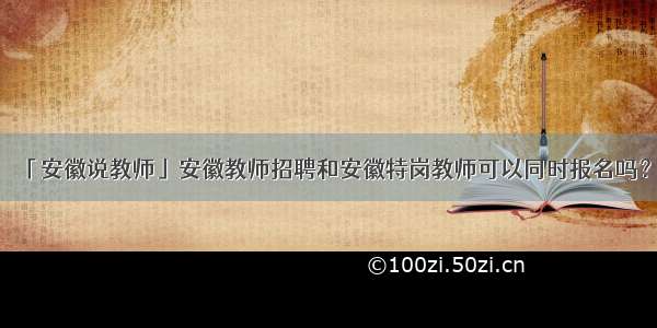 「安徽说教师」安徽教师招聘和安徽特岗教师可以同时报名吗？