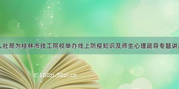 人社局为桂林市技工院校举办线上防疫知识及师生心理疏导专题讲座