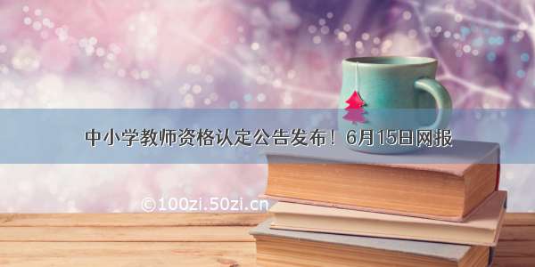 中小学教师资格认定公告发布！6月15日网报