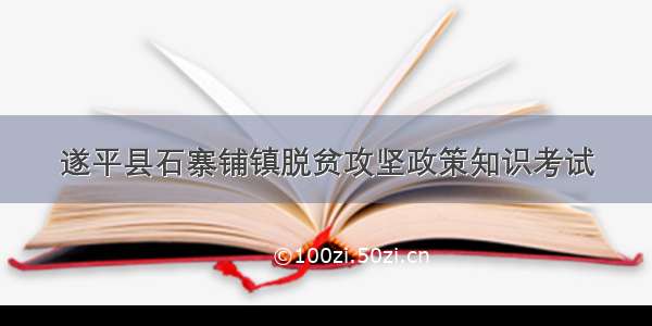 遂平县石寨铺镇脱贫攻坚政策知识考试