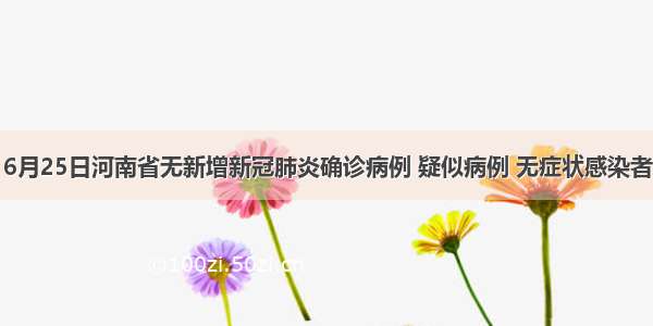 6月25日河南省无新增新冠肺炎确诊病例 疑似病例 无症状感染者