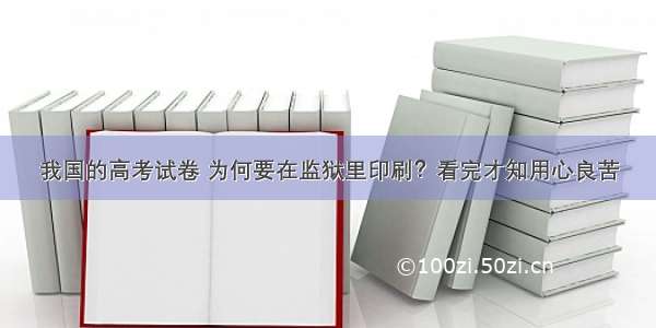 我国的高考试卷 为何要在监狱里印刷？看完才知用心良苦