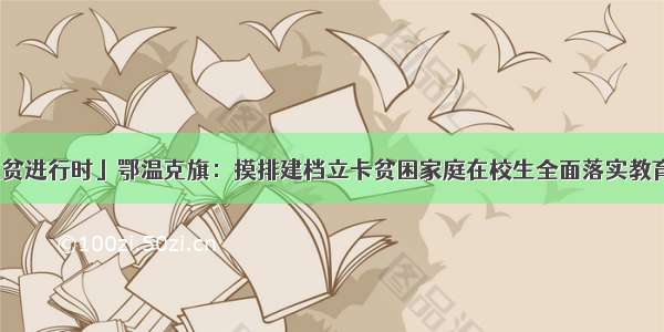 「精准脱贫进行时」鄂温克旗：摸排建档立卡贫困家庭在校生全面落实教育扶贫政策