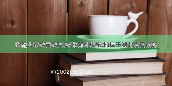 恩施土家族苗族自治州(简称恩施州)位于湖北省西南部