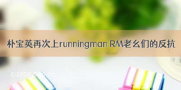 朴宝英再次上runningman RM老幺们的反抗