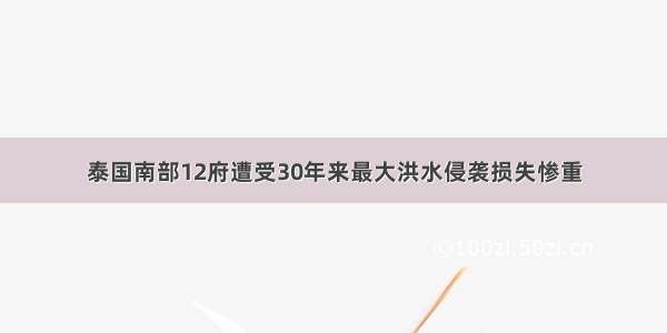 泰国南部12府遭受30年来最大洪水侵袭损失惨重