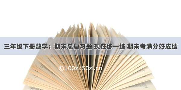 三年级下册数学：期末总复习题 现在练一练 期末考满分好成绩