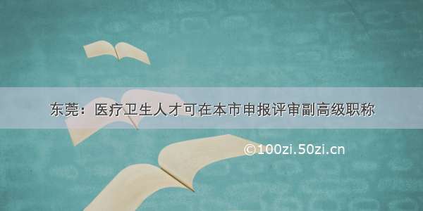 东莞：医疗卫生人才可在本市申报评审副高级职称