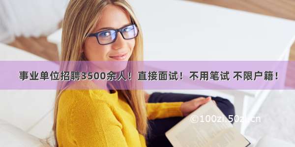 事业单位招聘3500余人！直接面试！不用笔试 不限户籍！