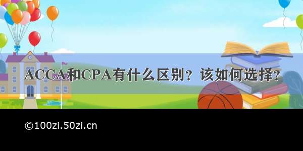 ACCA和CPA有什么区别？该如何选择？