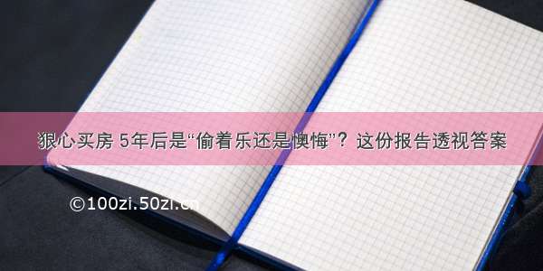 狠心买房 5年后是“偷着乐还是懊悔”？这份报告透视答案