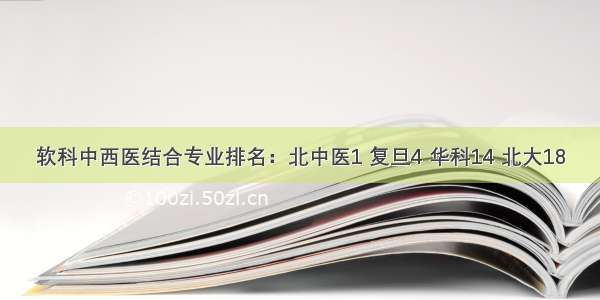 软科中西医结合专业排名：北中医1 复旦4 华科14 北大18