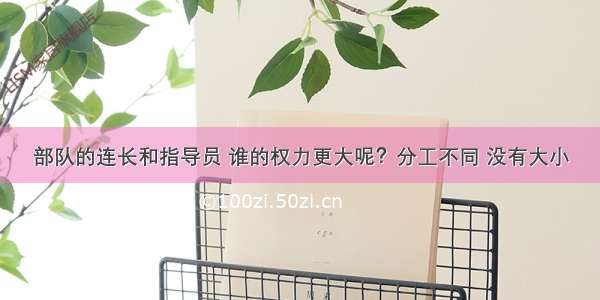 部队的连长和指导员 谁的权力更大呢？分工不同 没有大小