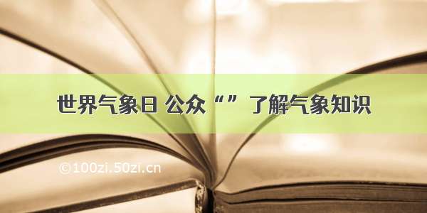 世界气象日 公众“”了解气象知识