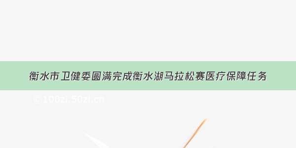 衡水市卫健委圆满完成衡水湖马拉松赛医疗保障任务