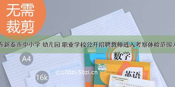 关于公布新泰市中小学 幼儿园 职业学校公开招聘教师进入考察体检范围人员名单