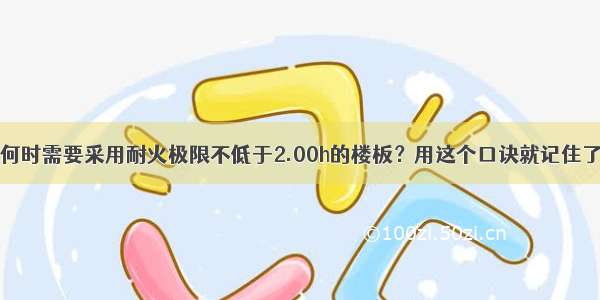 何时需要采用耐火极限不低于2.00h的楼板？用这个口诀就记住了