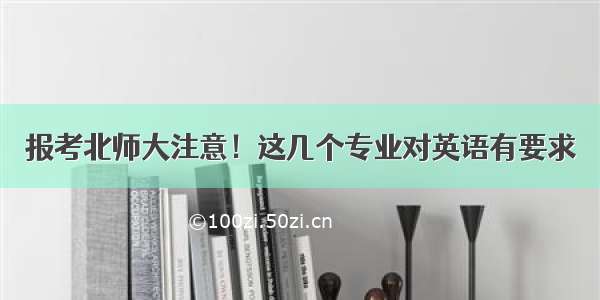 报考北师大注意！这几个专业对英语有要求