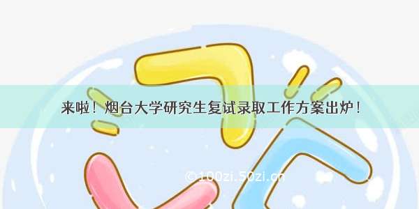 来啦！烟台大学研究生复试录取工作方案出炉！