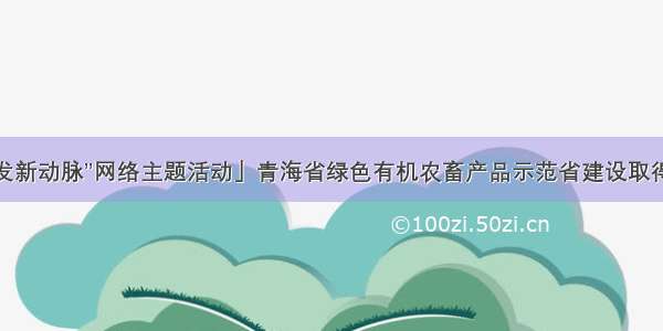 「“西部开发新动脉”网络主题活动」青海省绿色有机农畜产品示范省建设取得阶段性成效