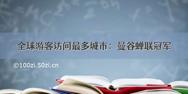 全球游客访问最多城市：曼谷蝉联冠军