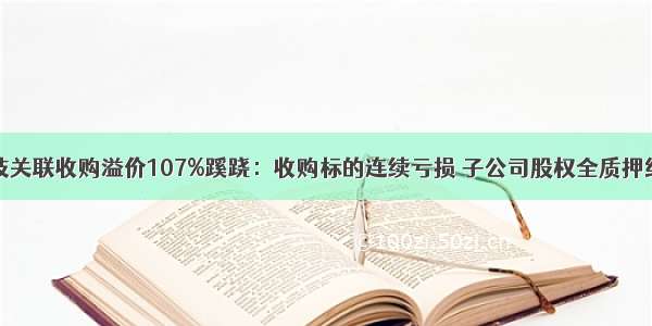 生益科技关联收购溢价107%蹊跷：收购标的连续亏损 子公司股权全质押给二股东