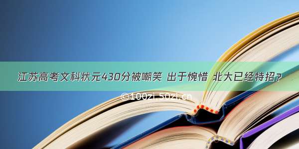 江苏高考文科状元430分被嘲笑 出于惋惜 北大已经特招？