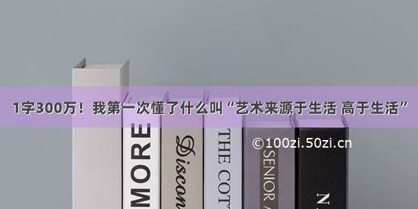 1字300万！我第一次懂了什么叫“艺术来源于生活 高于生活”