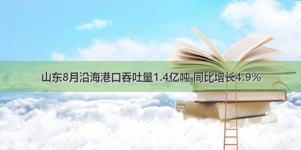 山东8月沿海港口吞吐量1.4亿吨 同比增长4.9%