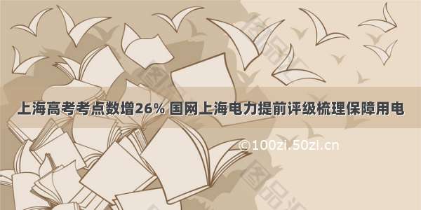 上海高考考点数增26% 国网上海电力提前评级梳理保障用电