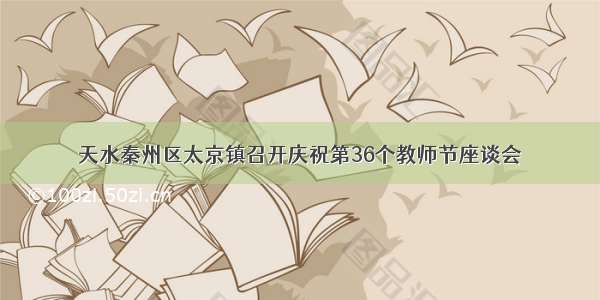 天水秦州区太京镇召开庆祝第36个教师节座谈会