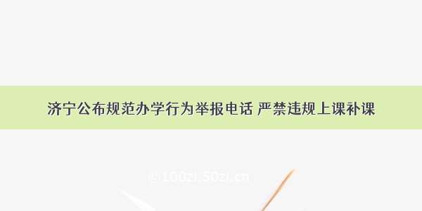 济宁公布规范办学行为举报电话 严禁违规上课补课