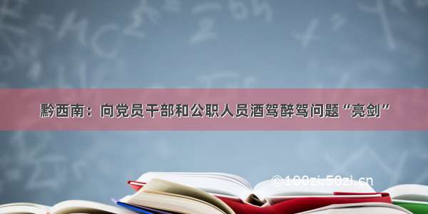 黔西南：向党员干部和公职人员酒驾醉驾问题“亮剑”