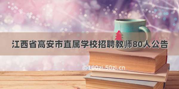 江西省高安市直属学校招聘教师80人公告