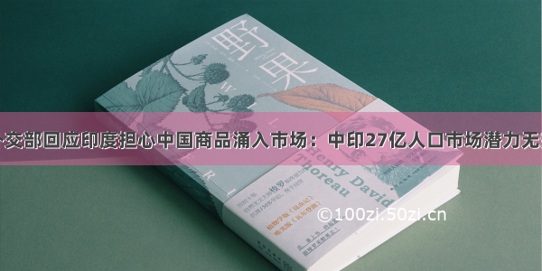 外交部回应印度担心中国商品涌入市场：中印27亿人口市场潜力无穷