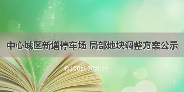 中心城区新增停车场 局部地块调整方案公示