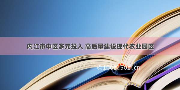 内江市中区多元投入 高质量建设现代农业园区