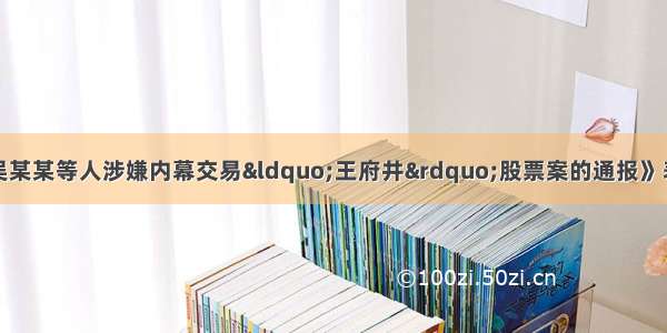 证监会发布《关于吴某某等人涉嫌内幕交易“王府井”股票案的通报》表示将依法追究相关