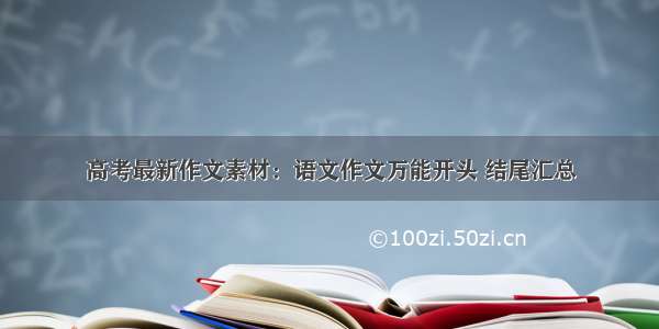 高考最新作文素材：语文作文万能开头 结尾汇总