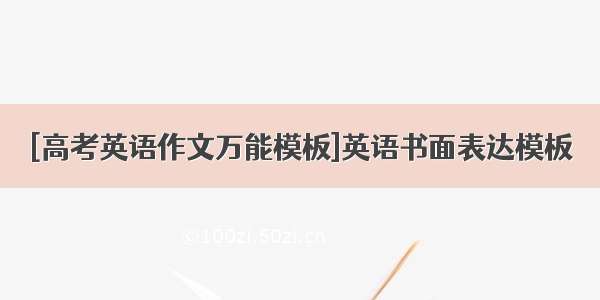 [高考英语作文万能模板]英语书面表达模板