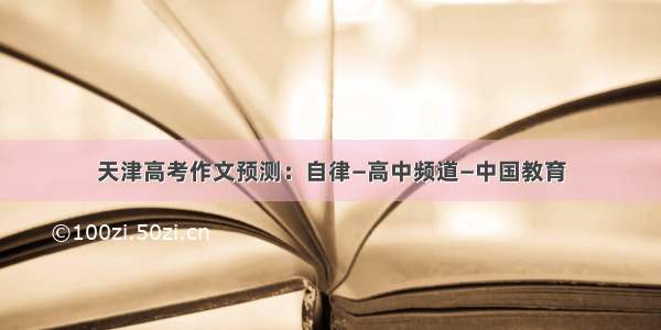 天津高考作文预测：自律—高中频道—中国教育