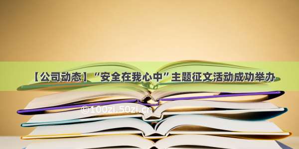 【公司动态】“安全在我心中”主题征文活动成功举办