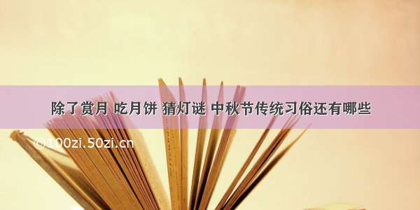 除了赏月 吃月饼 猜灯谜 中秋节传统习俗还有哪些