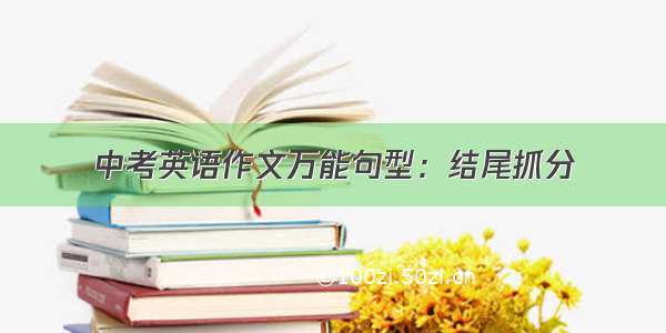 中考英语作文万能句型：结尾抓分