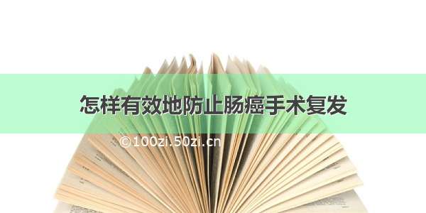 怎样有效地防止肠癌手术复发