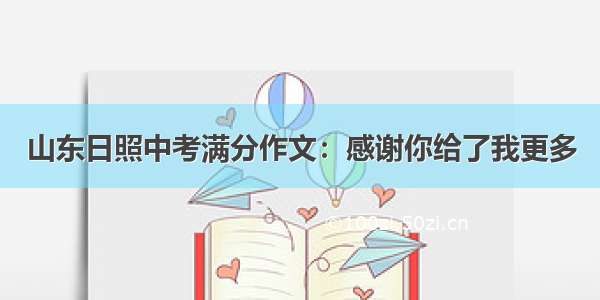 山东日照中考满分作文：感谢你给了我更多