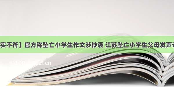 【与事实不符】官方称坠亡小学生作文涉抄袭 江苏坠亡小学生父母发声详情始末